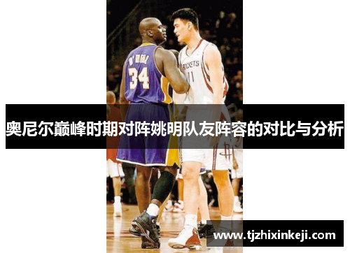 奥尼尔巅峰时期对阵姚明队友阵容的对比与分析