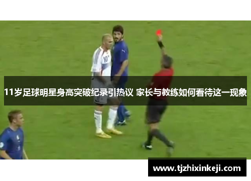 11岁足球明星身高突破纪录引热议 家长与教练如何看待这一现象