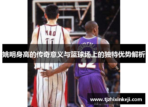 姚明身高的传奇意义与篮球场上的独特优势解析