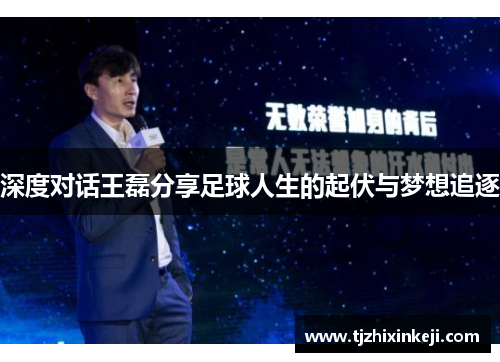 深度对话王磊分享足球人生的起伏与梦想追逐