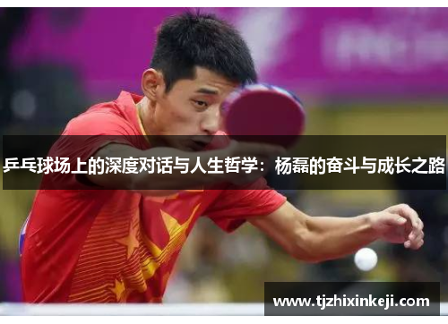 乒乓球场上的深度对话与人生哲学：杨磊的奋斗与成长之路