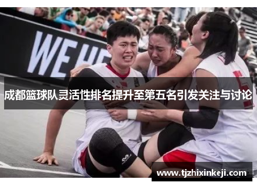 成都篮球队灵活性排名提升至第五名引发关注与讨论