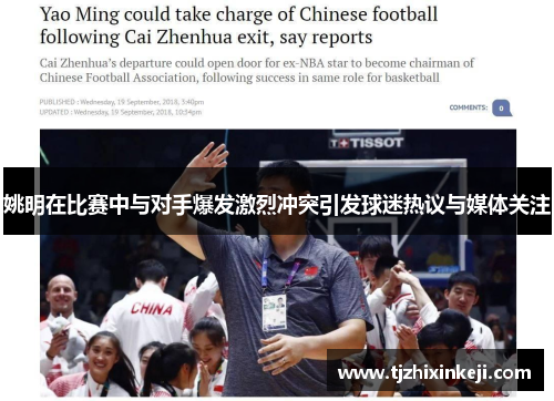 姚明在比赛中与对手爆发激烈冲突引发球迷热议与媒体关注