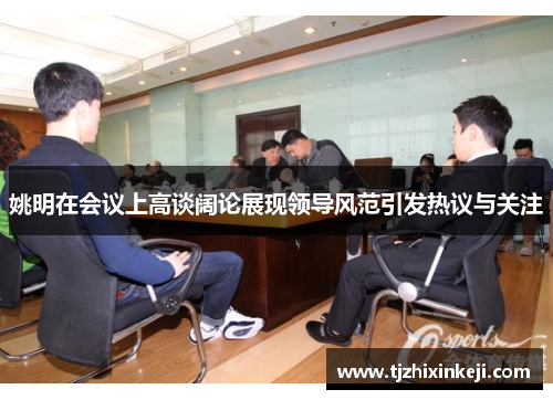 姚明在会议上高谈阔论展现领导风范引发热议与关注