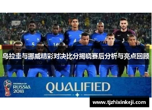 乌拉圭与挪威精彩对决比分揭晓赛后分析与亮点回顾