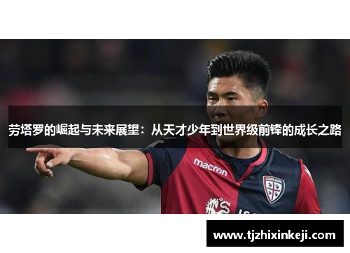 劳塔罗的崛起与未来展望：从天才少年到世界级前锋的成长之路