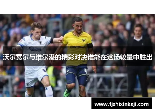 沃尔索尔与维尔港的精彩对决谁能在这场较量中胜出